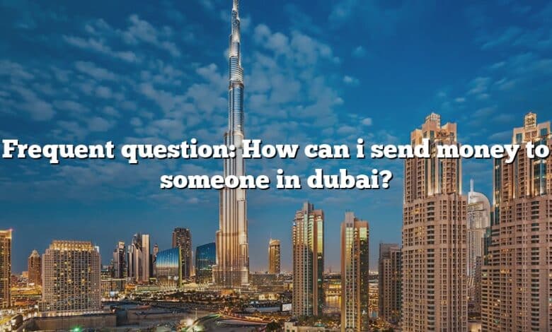 Frequent question: How can i send money to someone in dubai?