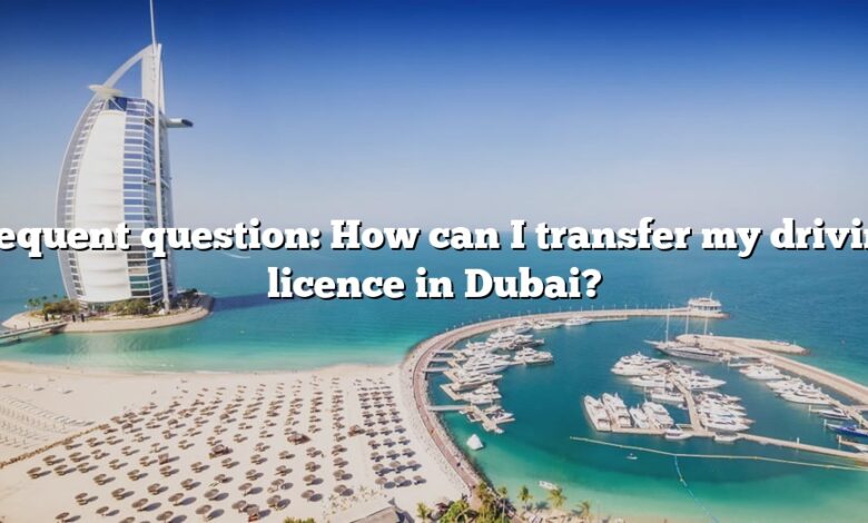 Frequent question: How can I transfer my driving licence in Dubai?