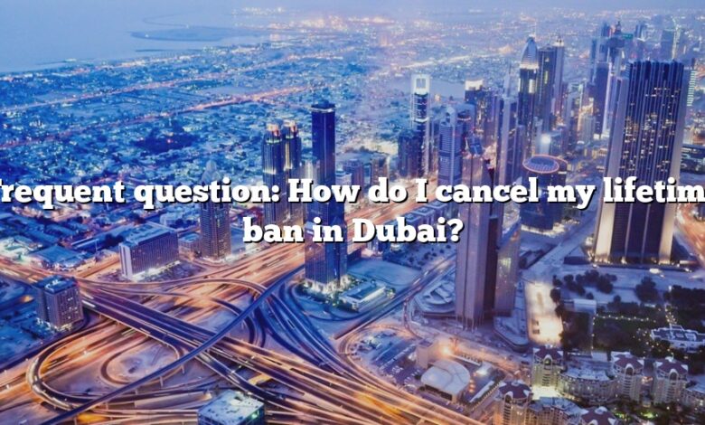 Frequent question: How do I cancel my lifetime ban in Dubai?
