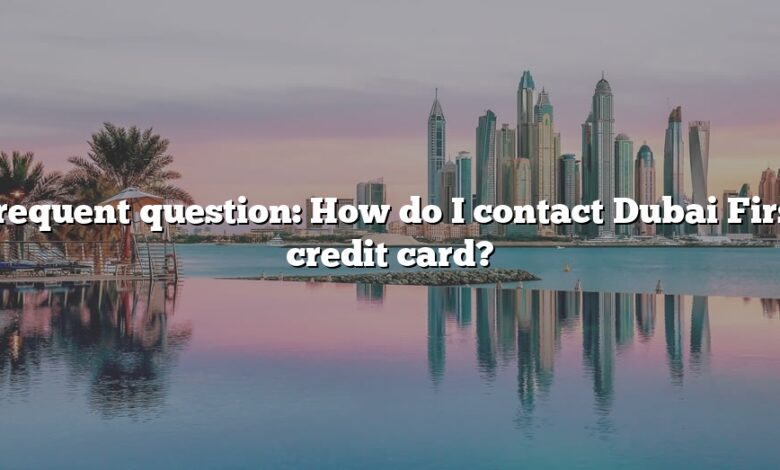 Frequent question: How do I contact Dubai First credit card?