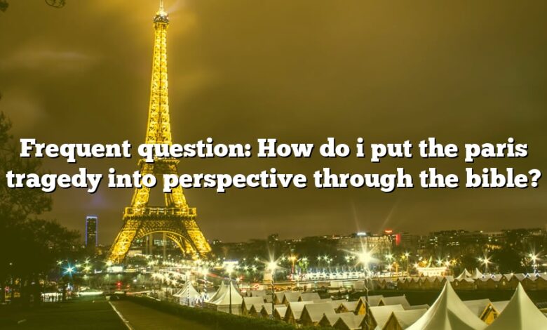 Frequent question: How do i put the paris tragedy into perspective through the bible?