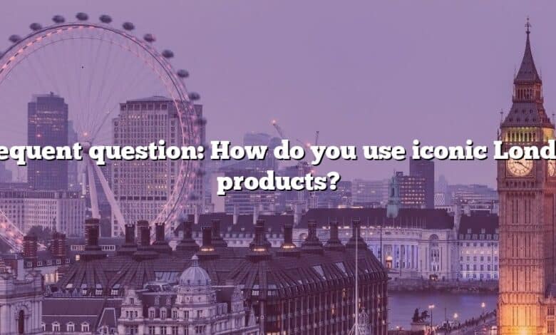 Frequent question: How do you use iconic London products?