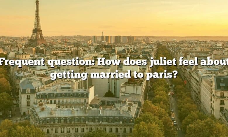 Frequent question: How does juliet feel about getting married to paris?