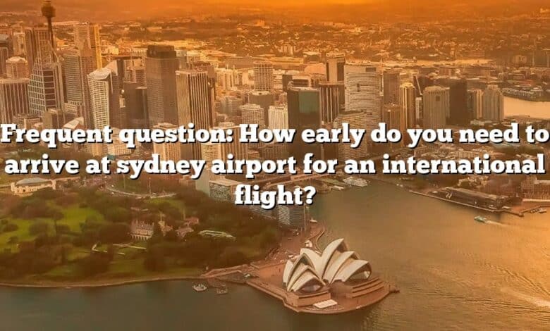 Frequent question: How early do you need to arrive at sydney airport for an international flight?