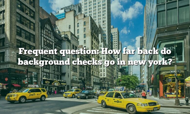 Frequent question: How far back do background checks go in new york?