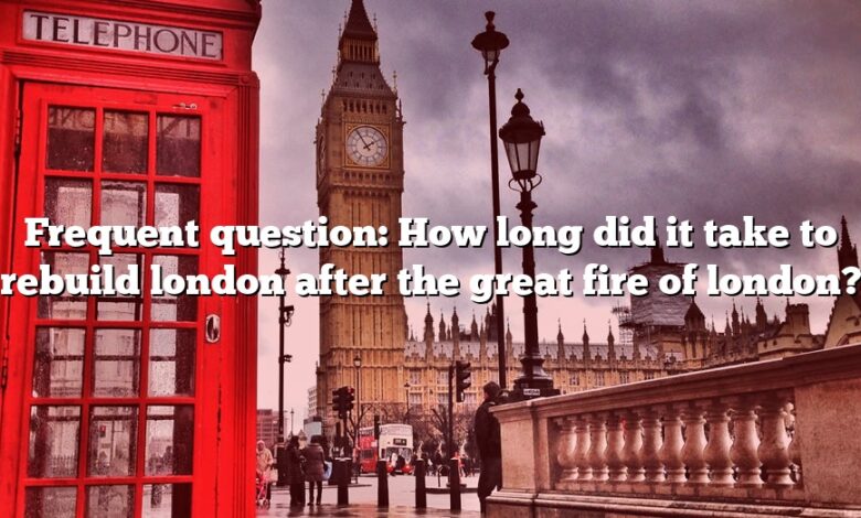 Frequent question: How long did it take to rebuild london after the great fire of london?