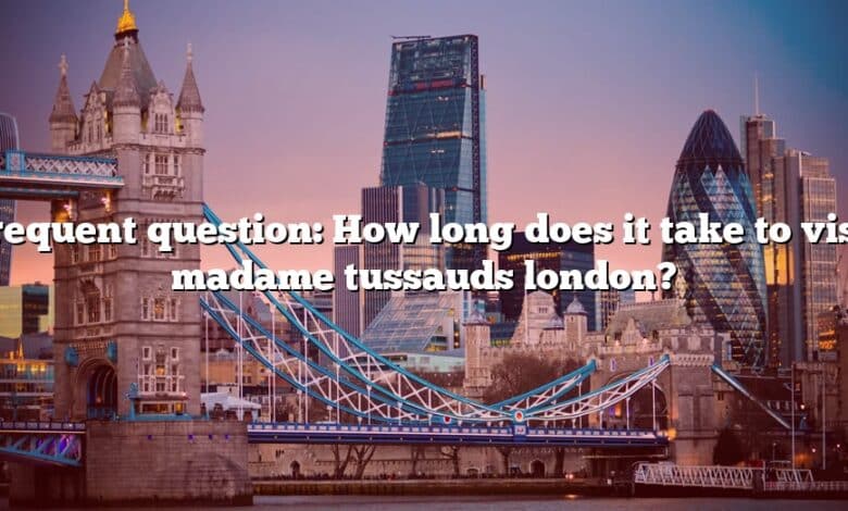 Frequent question: How long does it take to visit madame tussauds london?