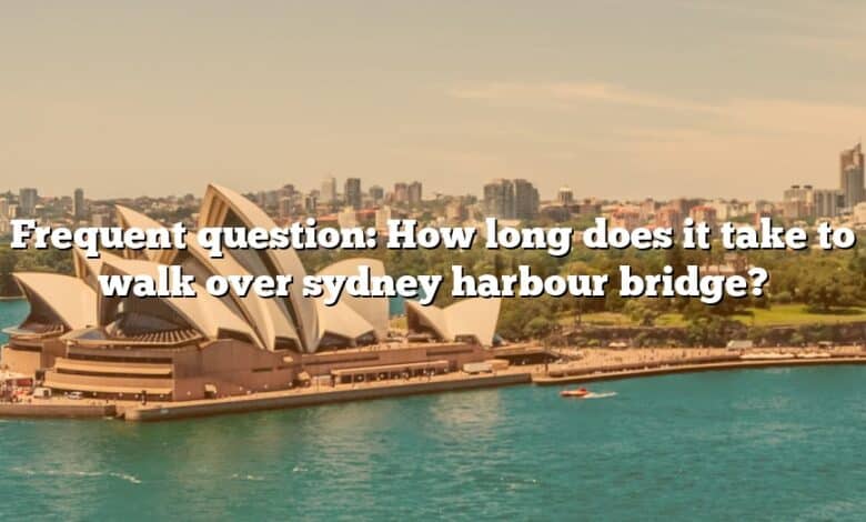 Frequent question: How long does it take to walk over sydney harbour bridge?