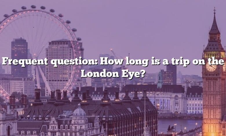 Frequent question: How long is a trip on the London Eye?