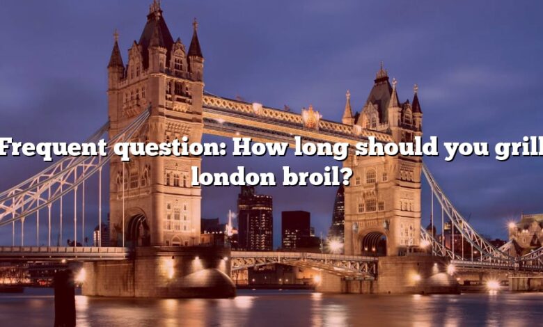 Frequent question: How long should you grill london broil?