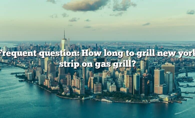 Frequent question: How long to grill new york strip on gas grill?