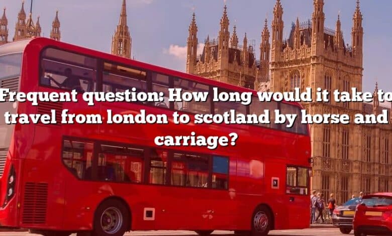 Frequent question: How long would it take to travel from london to scotland by horse and carriage?