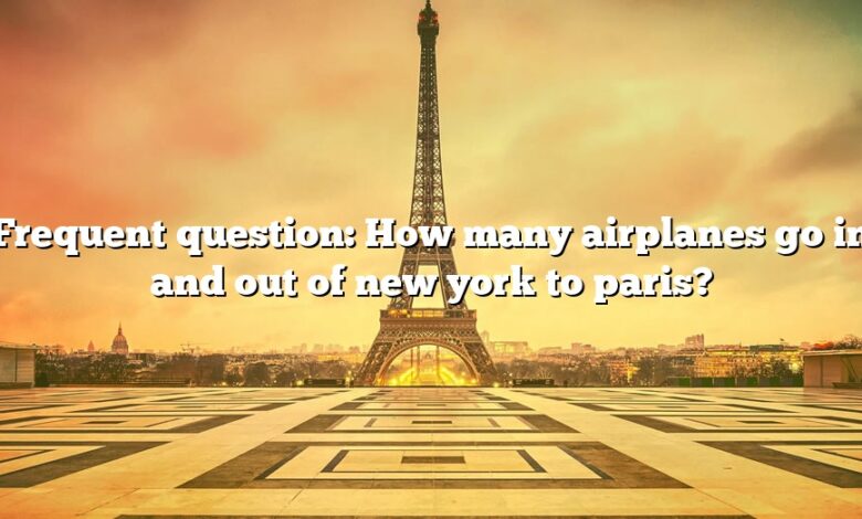 Frequent question: How many airplanes go in and out of new york to paris?