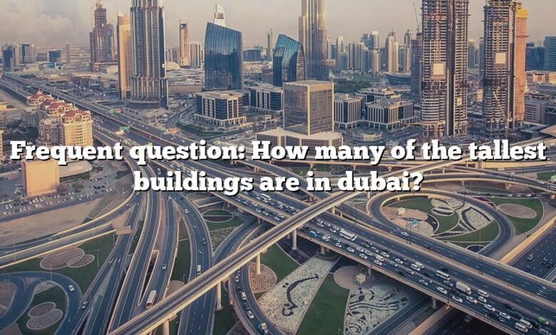 Frequent question: How many of the tallest buildings are in dubai?