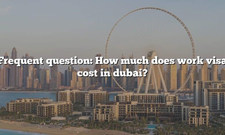 Frequent question: How much does work visa cost in dubai?