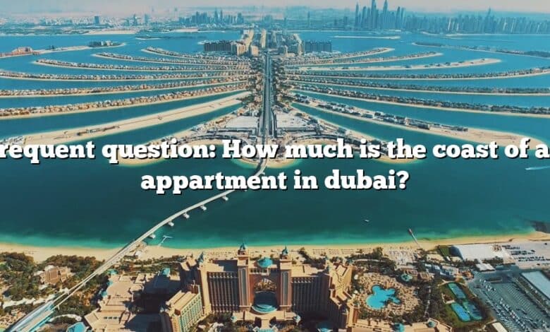 Frequent question: How much is the coast of an appartment in dubai?