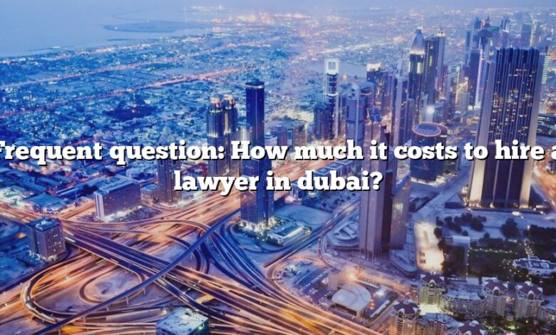 Frequent question: How much it costs to hire a lawyer in dubai?