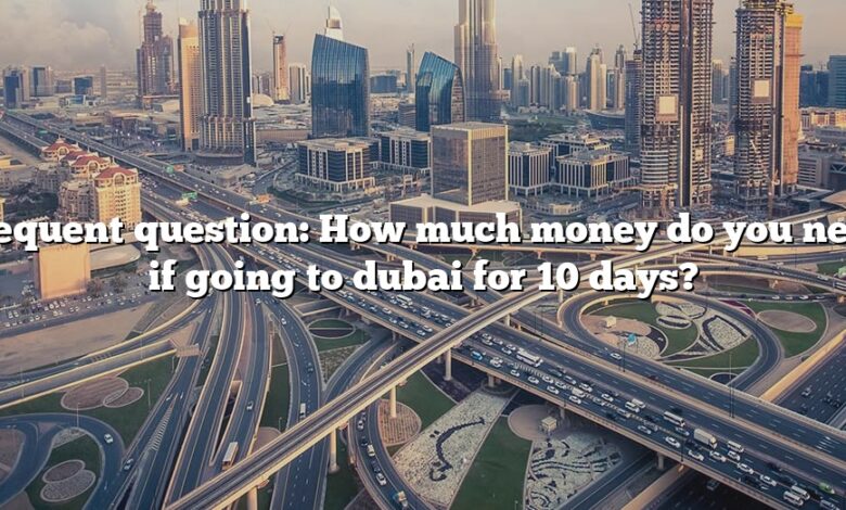 Frequent question: How much money do you need if going to dubai for 10 days?