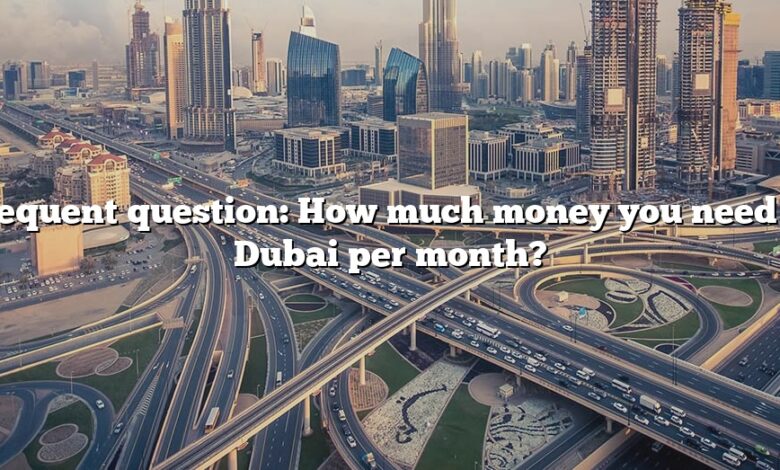 Frequent question: How much money you need in Dubai per month?