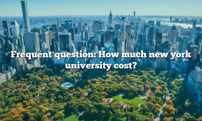 Frequent question: How much new york university cost?