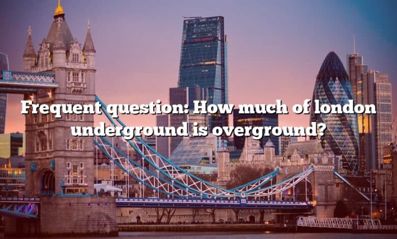 Frequent question: How much of london underground is overground?