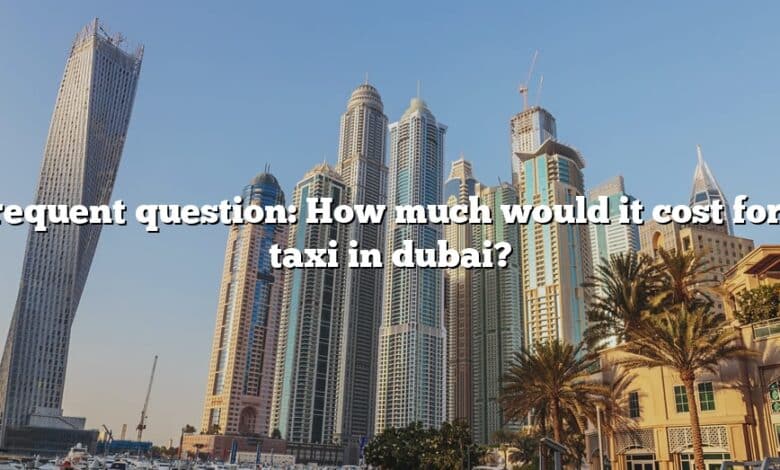 Frequent question: How much would it cost for a taxi in dubai?