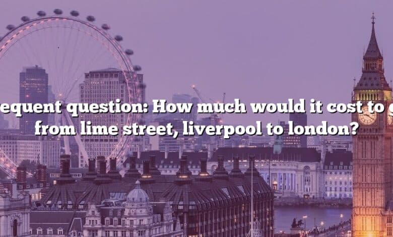 Frequent question: How much would it cost to go from lime street, liverpool to london?