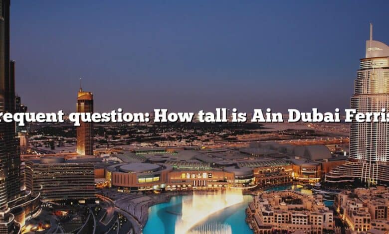 Frequent question: How tall is Ain Dubai Ferris?