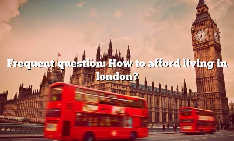 Frequent question: How to afford living in london?