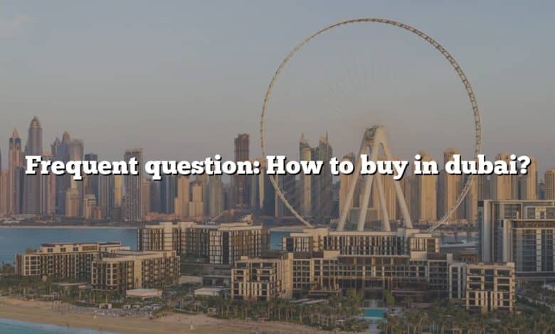 Frequent question: How to buy in dubai?