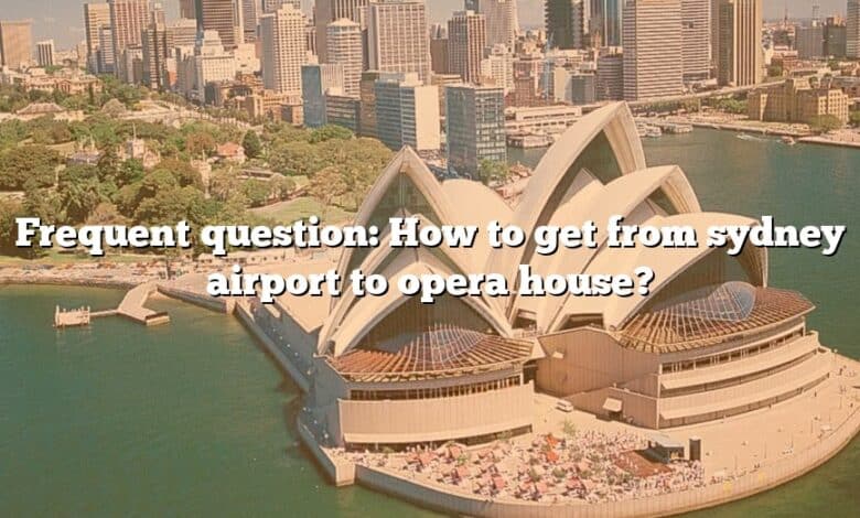 Frequent question: How to get from sydney airport to opera house?
