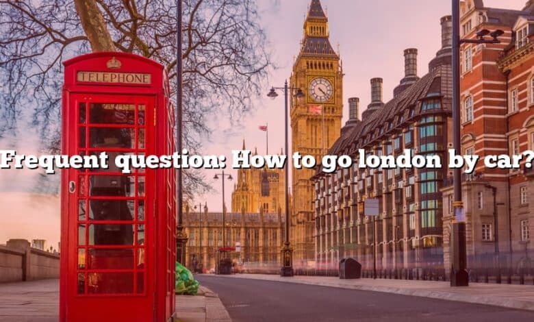 Frequent question: How to go london by car?