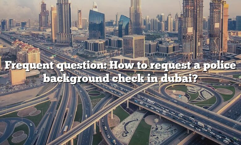 Frequent question: How to request a police background check in dubai?