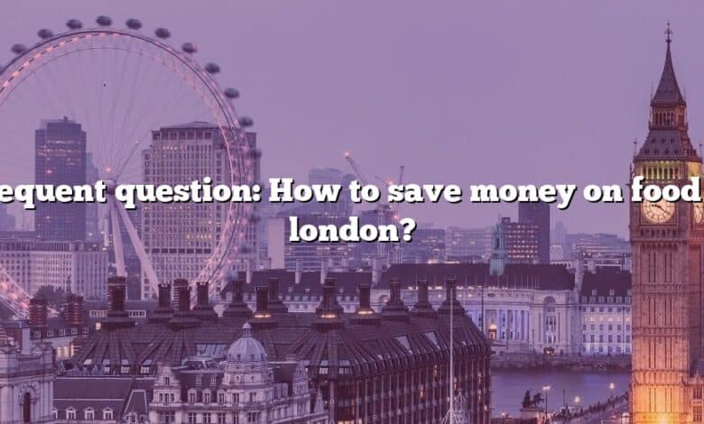 Frequent question: How to save money on food in london?