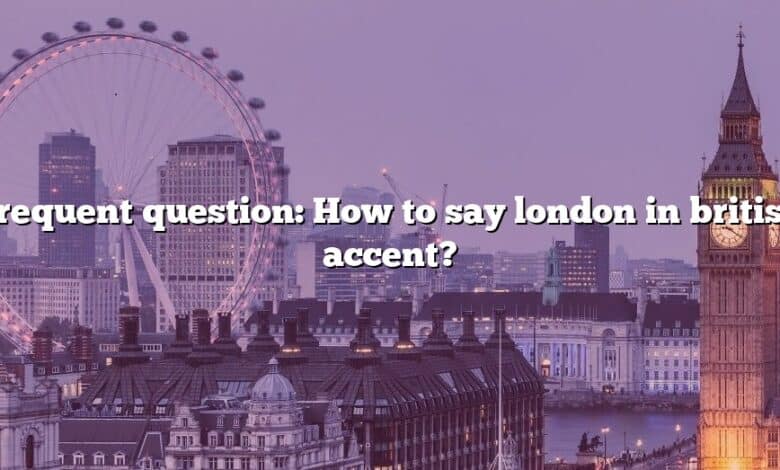 Frequent question: How to say london in british accent?