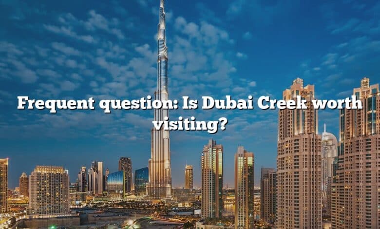Frequent question: Is Dubai Creek worth visiting?