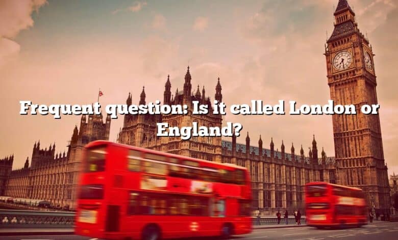 Frequent question: Is it called London or England?
