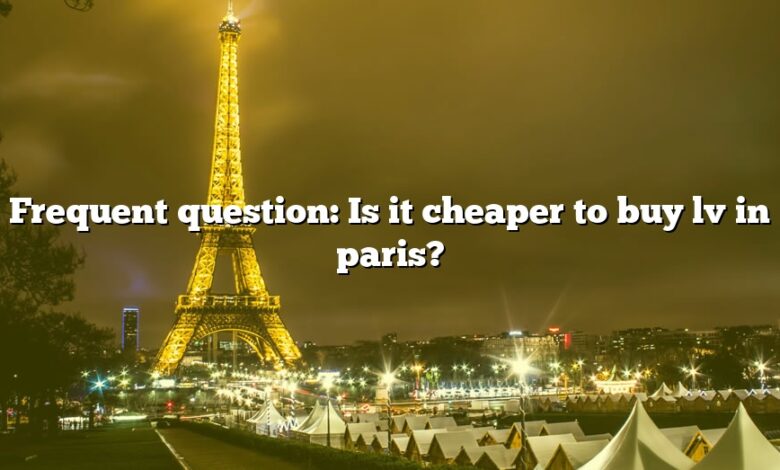 Frequent question: Is it cheaper to buy lv in paris?