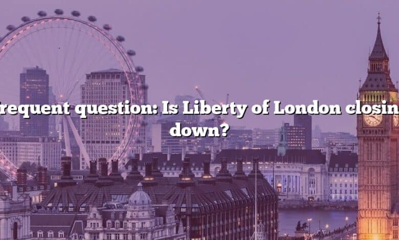 Frequent question: Is Liberty of London closing down?