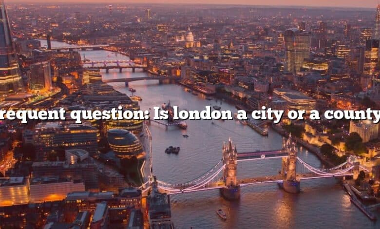 Frequent question: Is london a city or a county?