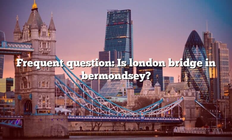 Frequent question: Is london bridge in bermondsey?