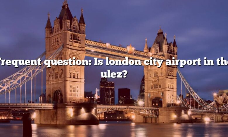 Frequent question: Is london city airport in the ulez?