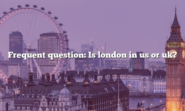 Frequent question: Is london in us or uk?