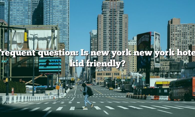 Frequent question: Is new york new york hotel kid friendly?