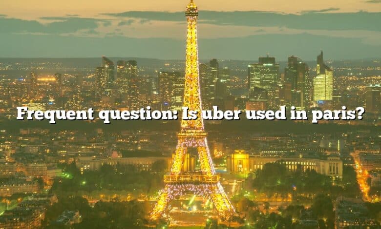 Frequent question: Is uber used in paris?