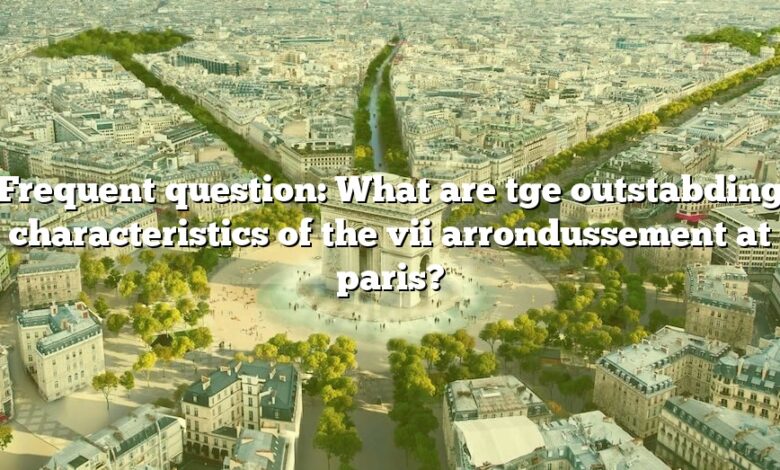 Frequent question: What are tge outstabding characteristics of the vii arrondussement at paris?