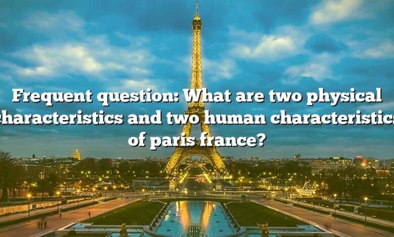 Frequent question: What are two physical characteristics and two human characteristics of paris france?