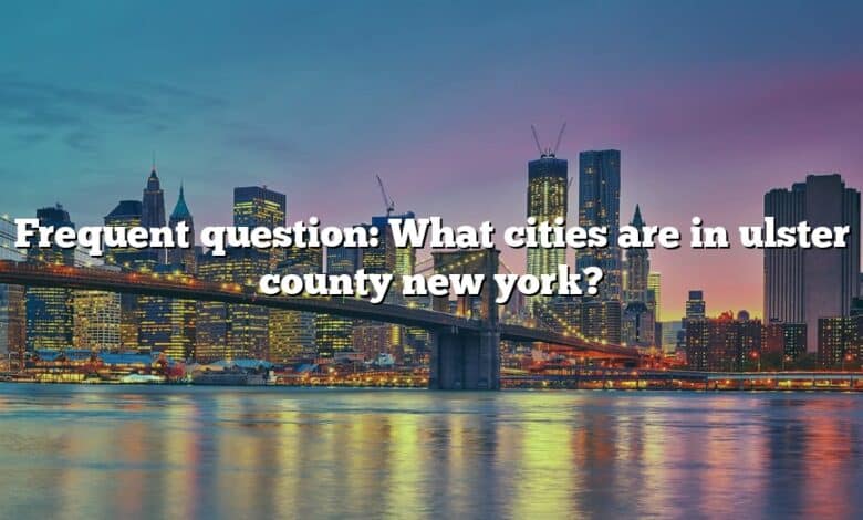 Frequent question: What cities are in ulster county new york?