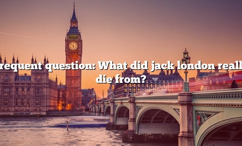 Frequent question: What did jack london really die from?