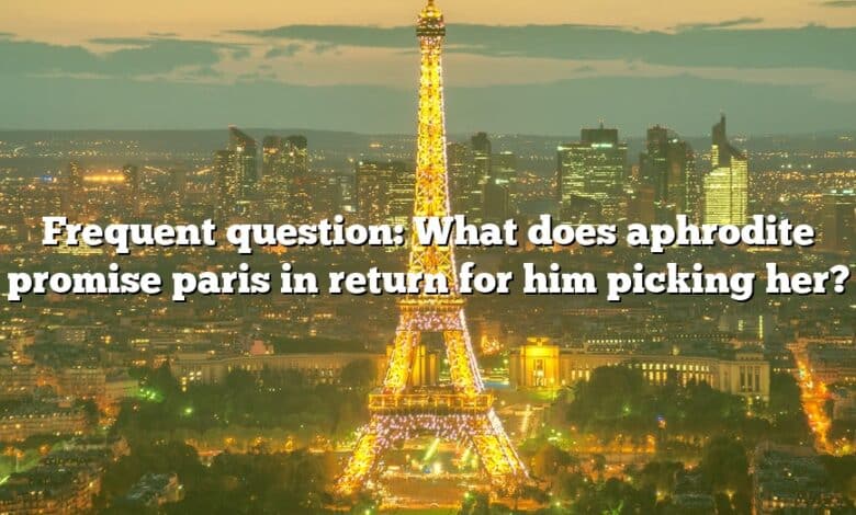 Frequent question: What does aphrodite promise paris in return for him picking her?